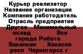 Курьер-реализатор › Название организации ­ Компания-работодатель › Отрасль предприятия ­ Другое › Минимальный оклад ­ 20 000 - Все города Работа » Вакансии   . Хакасия респ.,Черногорск г.